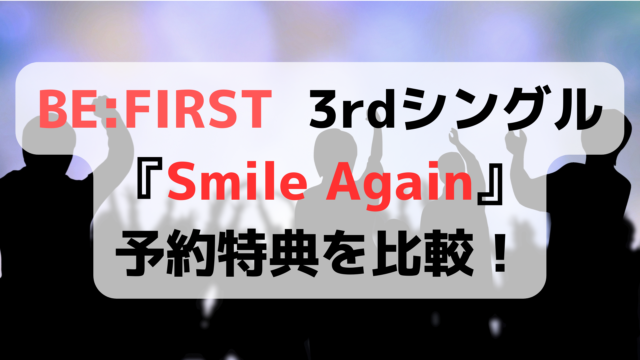 ビーファースト新曲3rdシングル特典は？Smile Again予約特典を比較！